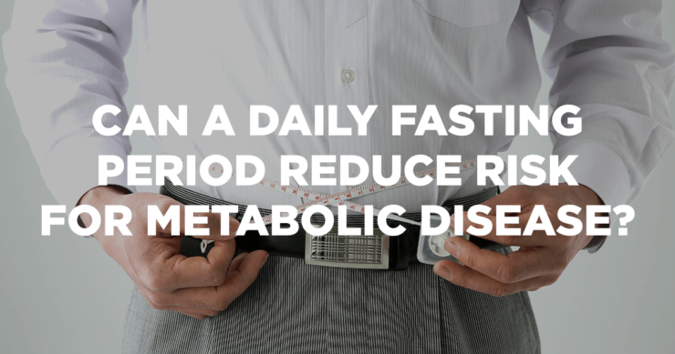 Can a Daily Fasting Period Reduce Risk for Metabolic Disease?