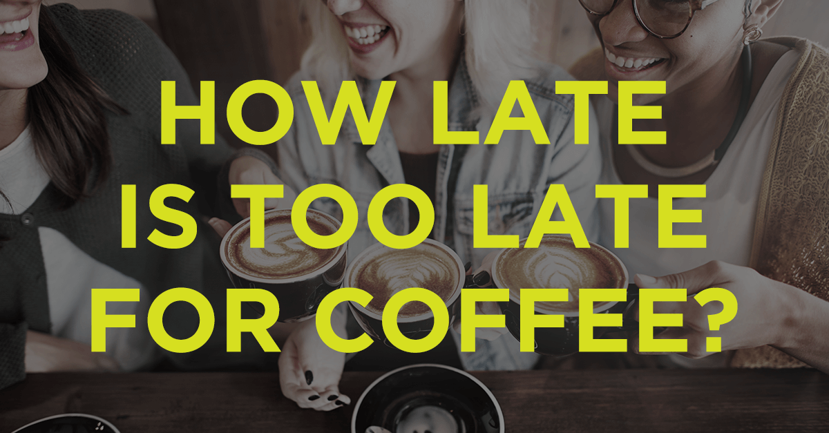 How Late Is Too Late And Too Close To Bed For Coffee 